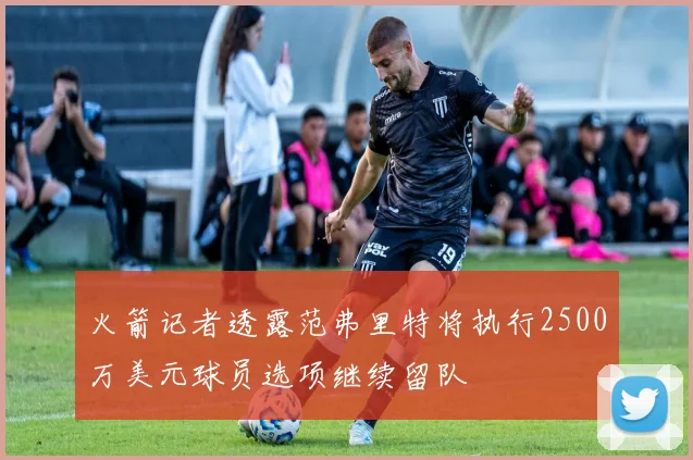 火箭记者透露范弗里特将执行2500万美元球员选项继续留队