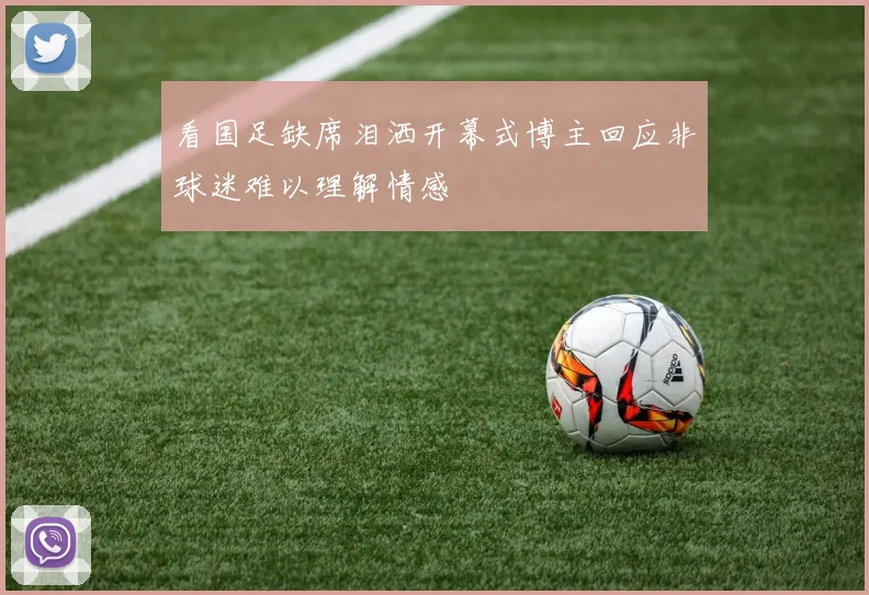 看国足缺席泪洒开幕式博主回应非球迷难以理解情感