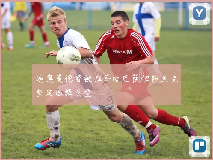 迪奥曼德曾被推荐给巴萨但弗里克坚定选择戈登