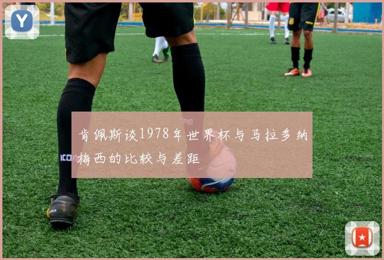 肯佩斯谈1978年世界杯与马拉多纳梅西的比较与差距