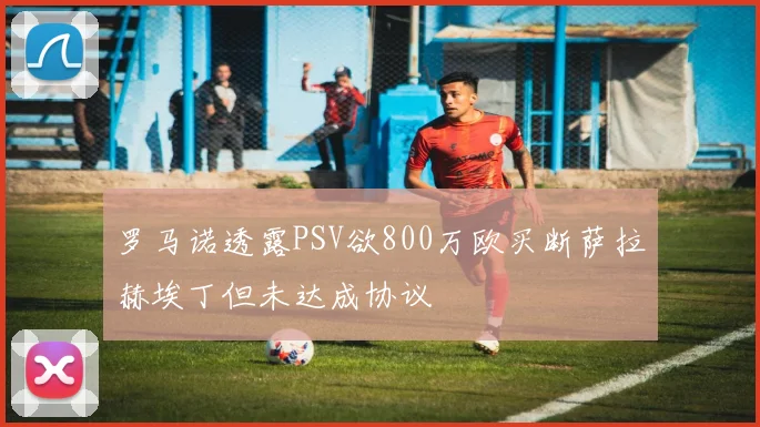 罗马诺透露PSV欲800万欧买断萨拉赫埃丁但未达成协议
