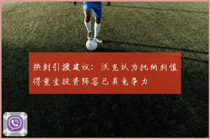 热刺引援建议：沃克认为托纳利值得重金投资阵容已具竞争力